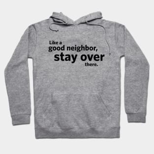 Like a Good Neighbor, Stay Over There. Hoodie